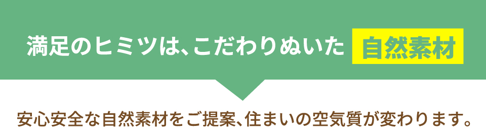 満足のヒミツはこだわりぬいた自然素材